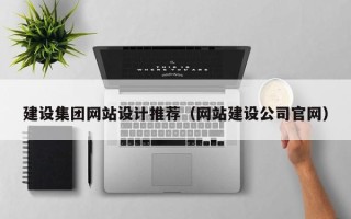 衡阳建设集团网站设计推荐（网站建设公司官网）